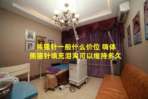 熊猫针一般什么价位 嗨体熊猫针填充泪沟可以维持多久